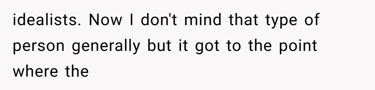 idealists. Now I don't mind that type of person generally but it got to the point where the