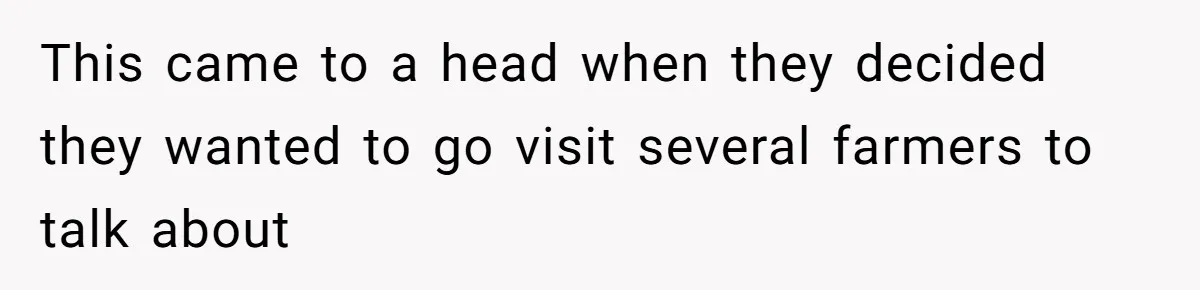 This came to a head when they decided they wanted to go visit several farmers to talk about