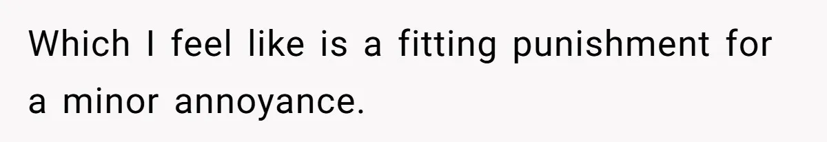 Which I feel like is a fitting punishment for a minor annoyance.