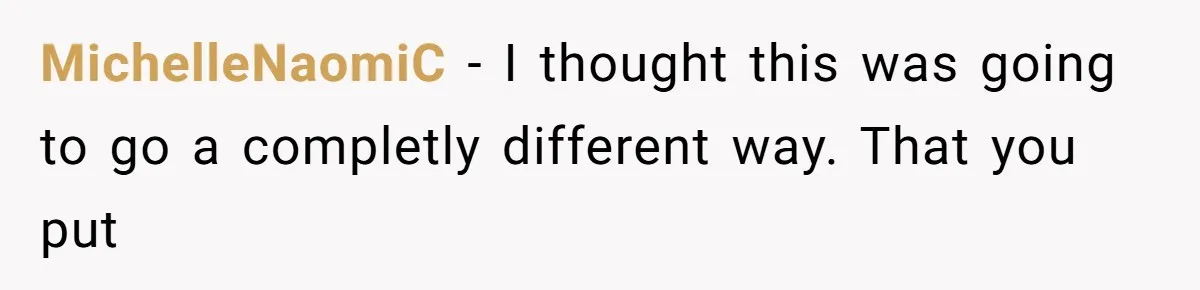 MichelleNaomiC − I thought this was going to go a completly different way. That you put