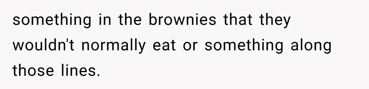 something in the brownies that they wouldn't normally eat or something along those lines.