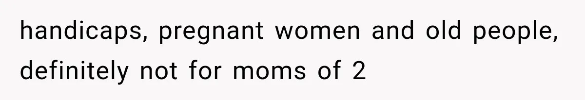handicaps, pregnant women and old people, definitely not for moms of 2