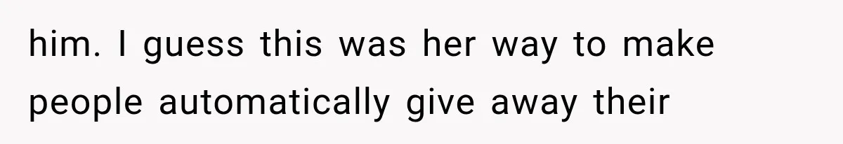 him. I guess this was her way to make people automatically give away their