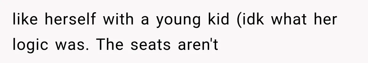 like herself with a young kid (idk what her logic was. The seats aren't