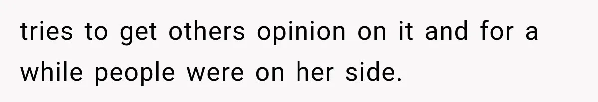 tries to get others opinion on it and for a while people were on her side.