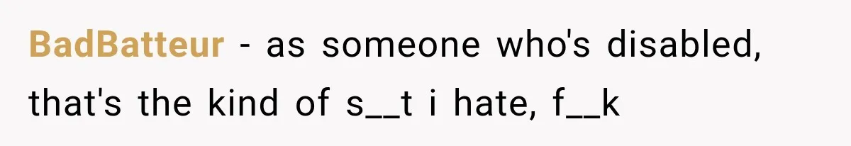 BadBatteur − as someone who's disabled, that's the kind of s__t i hate, f__k