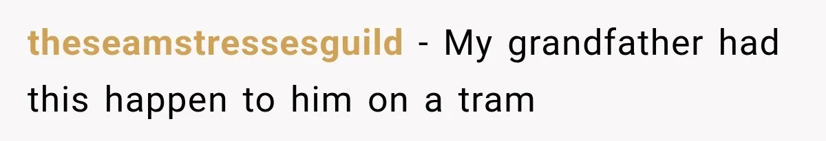 theseamstressesguild − My grandfather had this happen to him on a tram