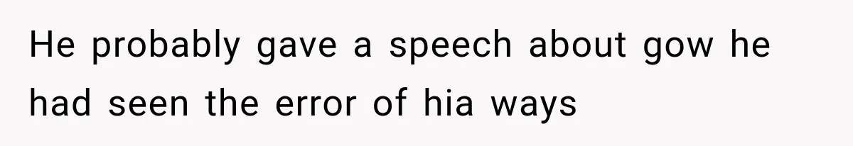 He probably gave a speech about gow he had seen the error of hia ways