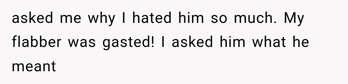 Coworker Humiliates Her Behind Closed Doors, Then Her Hidden Camera Reveals Everyone Involved asked me why I hated him so much. My flabber was gasted! I asked him what he meant