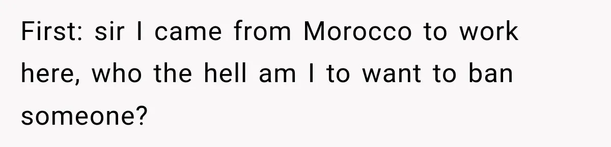 Coworker Humiliates Her Behind Closed Doors, Then Her Hidden Camera Reveals Everyone Involved First: sir I came from Morocco to work here, who the hell am I to want to ban someone?