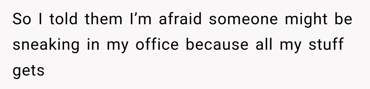 Coworker Humiliates Her Behind Closed Doors, Then Her Hidden Camera Reveals Everyone Involved So I told them I’m afraid someone might be sneaking in my office because all my stuff gets