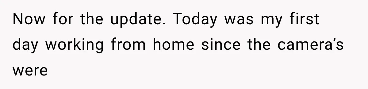 Coworker Humiliates Her Behind Closed Doors, Then Her Hidden Camera Reveals Everyone Involved Now for the update. Today was my first day working from home since the camera’s were