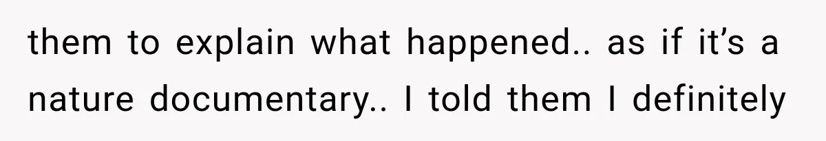 Coworker Humiliates Her Behind Closed Doors, Then Her Hidden Camera Reveals Everyone Involved them to explain what happened.. as if it’s a nature documentary.. I told them I definitely