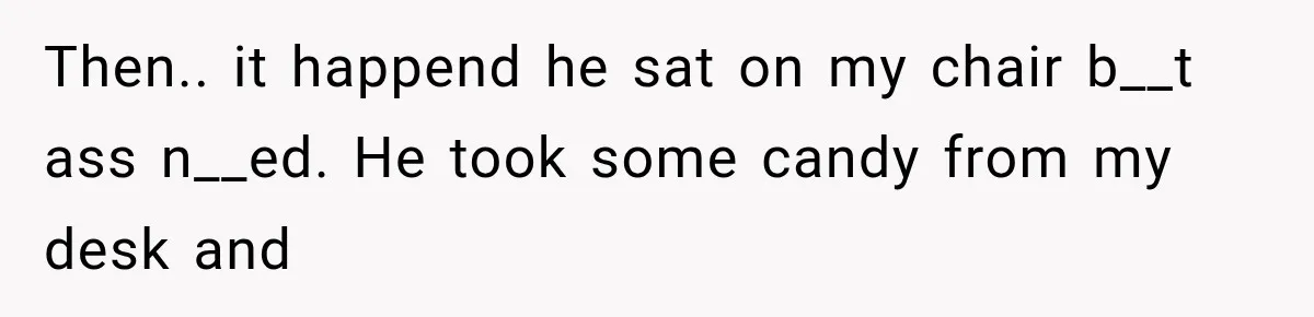 Coworker Humiliates Her Behind Closed Doors, Then Her Hidden Camera Reveals Everyone Involved Then.. it happend he sat on my chair b__t ass n__ed. He took some candy from my desk and