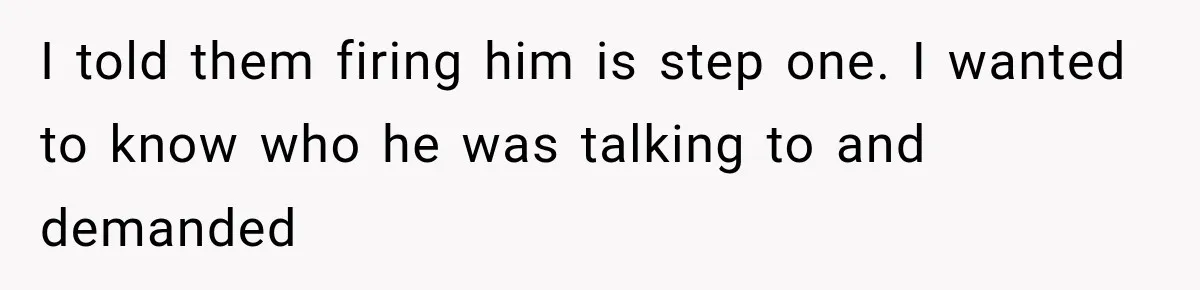 Coworker Humiliates Her Behind Closed Doors, Then Her Hidden Camera Reveals Everyone Involved I told them firing him is step one. I wanted to know who he was talking to and demanded