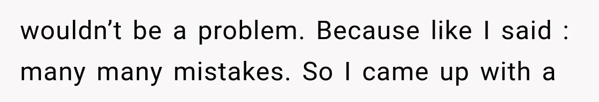 Coworker Humiliates Her Behind Closed Doors, Then Her Hidden Camera Reveals Everyone Involved wouldn’t be a problem. Because like I said : many many mistakes. So I came up with a