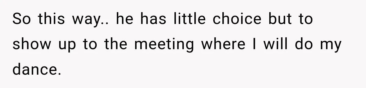Coworker Humiliates Her Behind Closed Doors, Then Her Hidden Camera Reveals Everyone Involved So this way.. he has little choice but to show up to the meeting where I will do my dance.