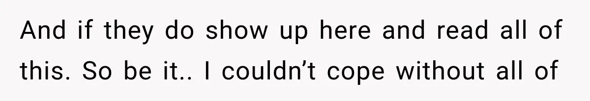 Coworker Humiliates Her Behind Closed Doors, Then Her Hidden Camera Reveals Everyone Involved And if they do show up here and read all of this. So be it.. I couldn’t cope without all of