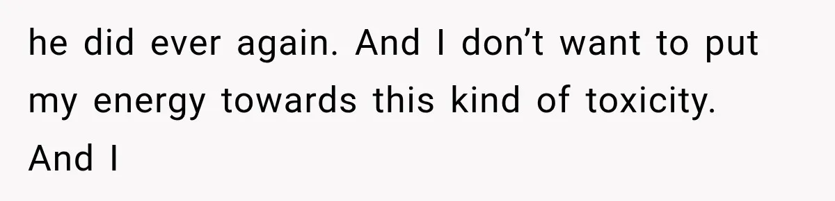 Coworker Humiliates Her Behind Closed Doors, Then Her Hidden Camera Reveals Everyone Involved he did ever again. And I don’t want to put my energy towards this kind of toxicity. And I