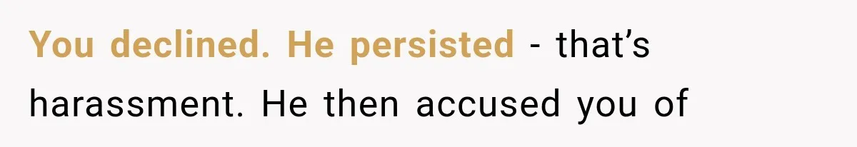 Coworker Humiliates Her Behind Closed Doors, Then Her Hidden Camera Reveals Everyone Involved You declined. He persisted - that’s harassment. He then accused you of
