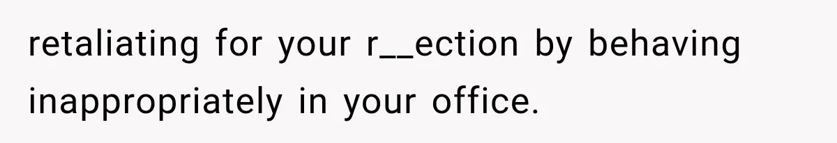 Coworker Humiliates Her Behind Closed Doors, Then Her Hidden Camera Reveals Everyone Involved retaliating for your r__ection by behaving inappropriately in your office.