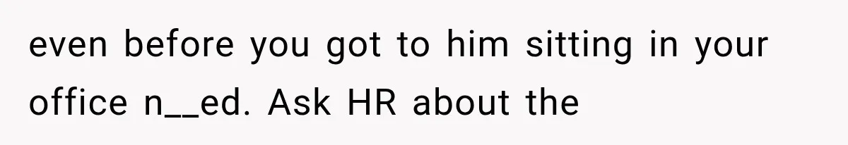 Coworker Humiliates Her Behind Closed Doors, Then Her Hidden Camera Reveals Everyone Involved even before you got to him sitting in your office n__ed. Ask HR about the