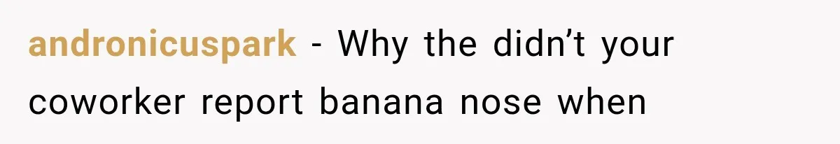 Coworker Humiliates Her Behind Closed Doors, Then Her Hidden Camera Reveals Everyone Involved andronicuspark − Why the didn’t your coworker report banana nose when