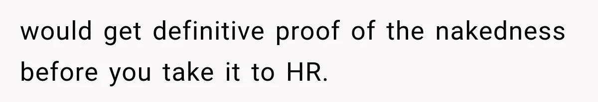 Coworker Humiliates Her Behind Closed Doors, Then Her Hidden Camera Reveals Everyone Involved would get definitive proof of the nakedness before you take it to HR.