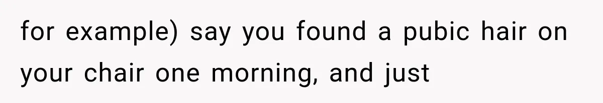 Coworker Humiliates Her Behind Closed Doors, Then Her Hidden Camera Reveals Everyone Involved for example) say you found a pubic hair on your chair one morning, and just