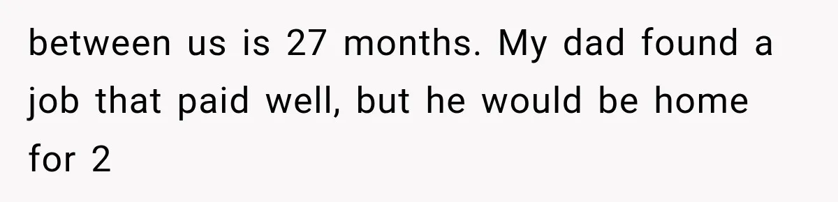 ather Abandons His Daughter for Years, Then Returns Expecting Her to “Fix” Their Relationship between us is 27 months. My dad found a job that paid well, but he would be home for 2
