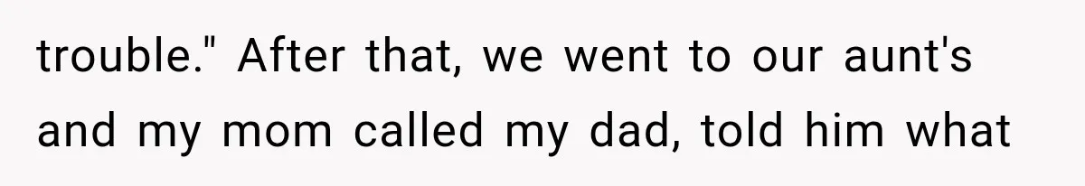 ather Abandons His Daughter for Years, Then Returns Expecting Her to “Fix” Their Relationship trouble." After that, we went to our aunt's and my mom called my dad, told him what