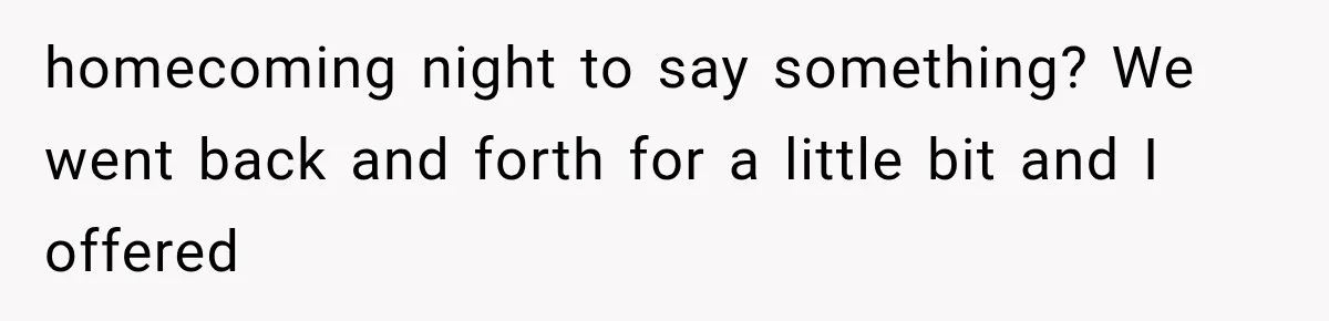 ather Abandons His Daughter for Years, Then Returns Expecting Her to “Fix” Their Relationship homecoming night to say something? We went back and forth for a little bit and I offered