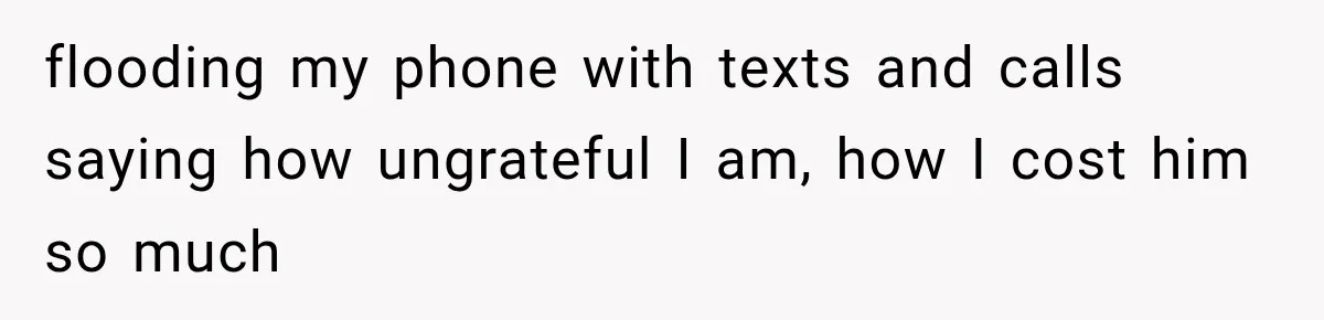 ather Abandons His Daughter for Years, Then Returns Expecting Her to “Fix” Their Relationship flooding my phone with texts and calls saying how ungrateful I am, how I cost him so much