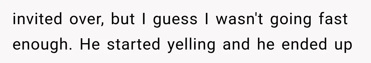 ather Abandons His Daughter for Years, Then Returns Expecting Her to “Fix” Their Relationship invited over, but I guess I wasn't going fast enough. He started yelling and he ended up