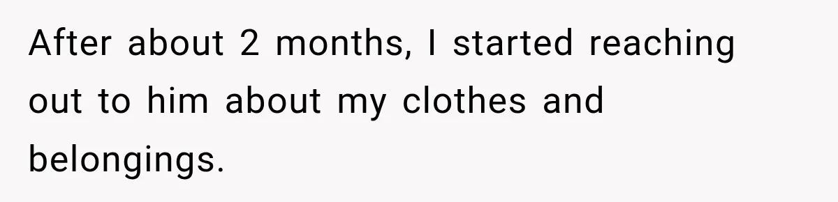 ather Abandons His Daughter for Years, Then Returns Expecting Her to “Fix” Their Relationship After about 2 months, I started reaching out to him about my clothes and belongings.