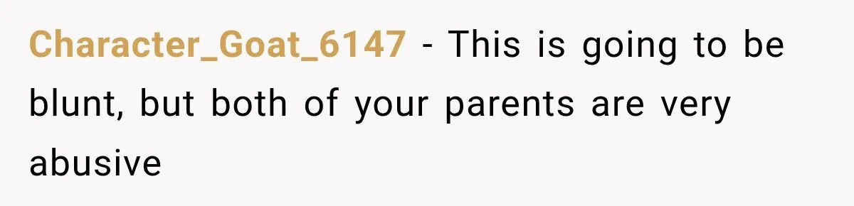 ather Abandons His Daughter for Years, Then Returns Expecting Her to “Fix” Their Relationship Character_Goat_6147 − This is going to be blunt, but both of your parents are very abusive