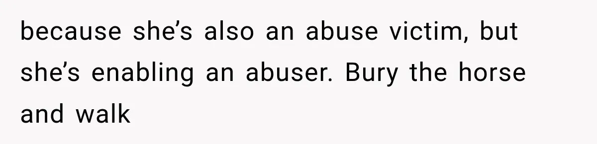 ather Abandons His Daughter for Years, Then Returns Expecting Her to “Fix” Their Relationship because she’s also an abuse victim, but she’s enabling an abuser. Bury the horse and walk