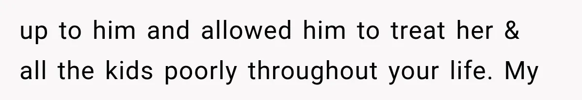 ather Abandons His Daughter for Years, Then Returns Expecting Her to “Fix” Their Relationship up to him and allowed him to treat her & all the kids poorly throughout your life. My