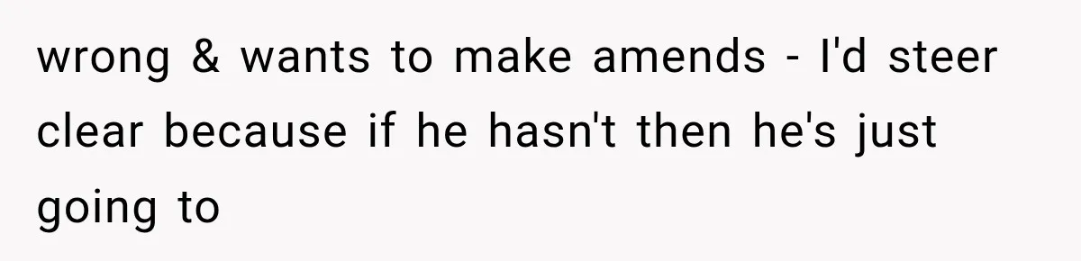 ather Abandons His Daughter for Years, Then Returns Expecting Her to “Fix” Their Relationship wrong & wants to make amends - I'd steer clear because if he hasn't then he's just going to
