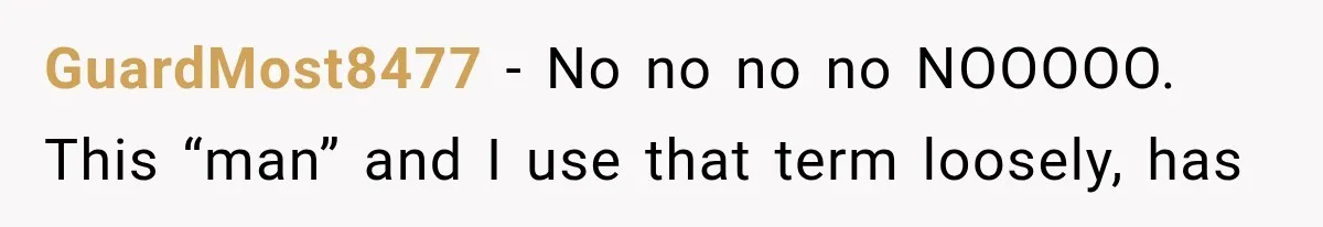 ather Abandons His Daughter for Years, Then Returns Expecting Her to “Fix” Their Relationship GuardMost8477 − No no no no NOOOOO. This “man” and I use that term loosely, has