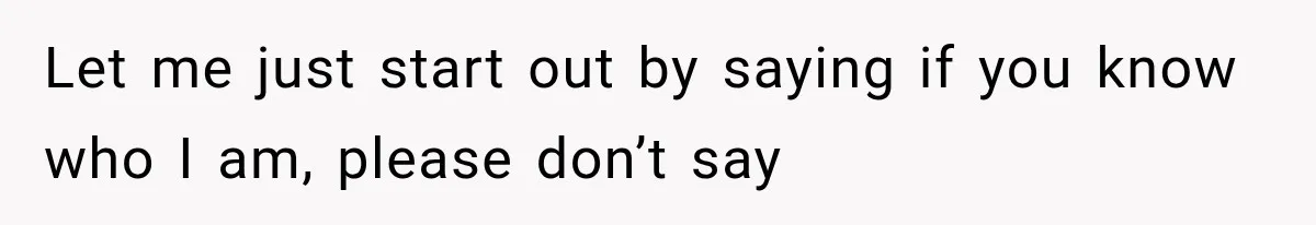 Let me just start out by saying if you know who I am, please don’t say