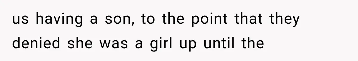 us having a son, to the point that they denied she was a girl up until the