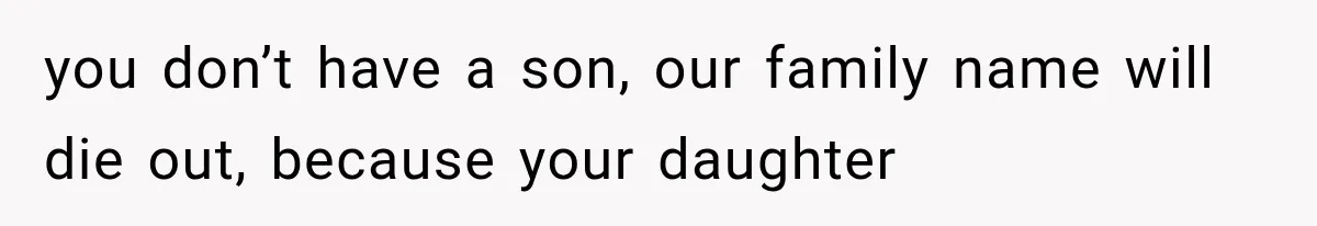 you don’t have a son, our family name will die out, because your daughter
