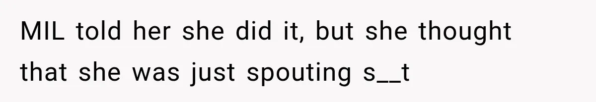 MIL told her she did it, but she thought that she was just spouting s__t