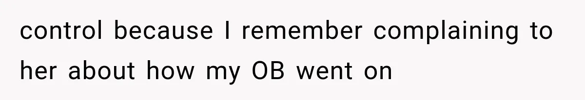 control because I remember complaining to her about how my OB went on