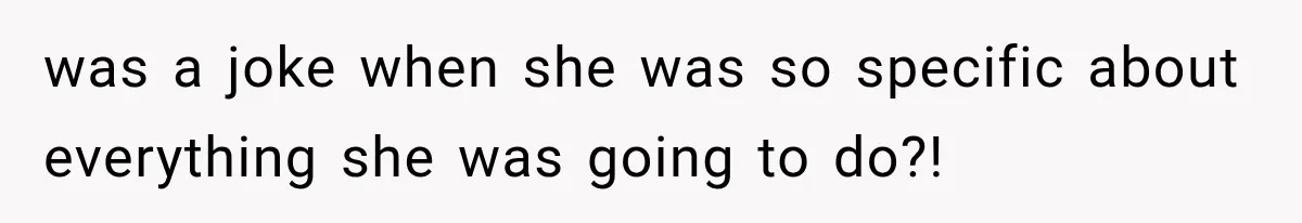 was a joke when she was so specific about everything she was going to do?!