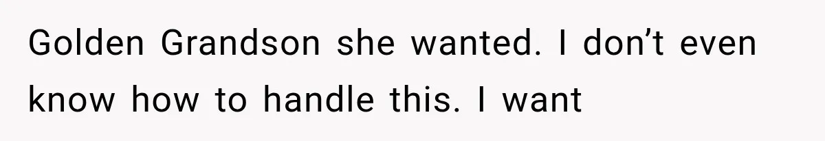 Golden Grandson she wanted. I don’t even know how to handle this. I want
