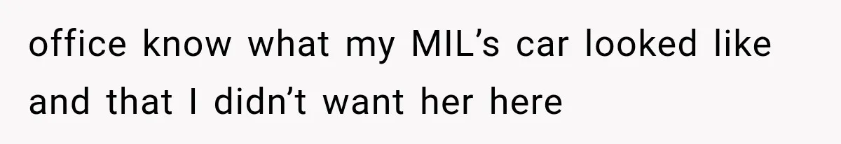 office know what my MIL’s car looked like and that I didn’t want her here