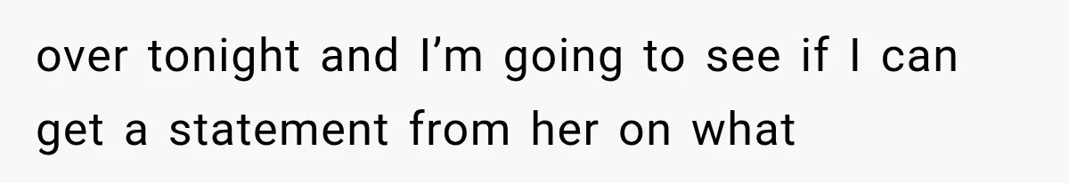 over tonight and I’m going to see if I can get a statement from her on what