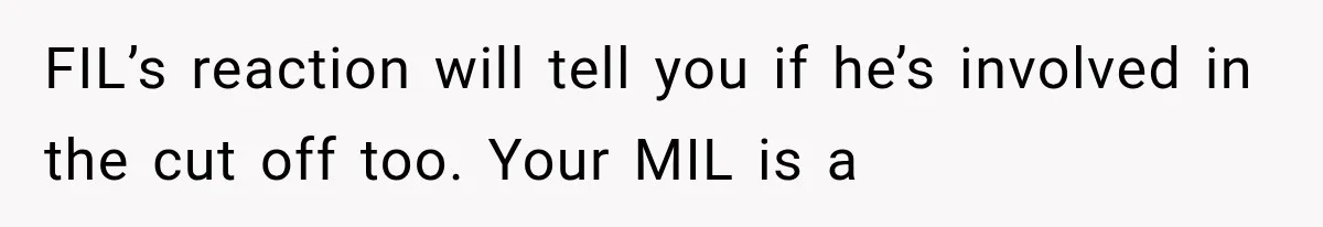 FIL’s reaction will tell you if he’s involved in the cut off too. Your MIL is a